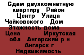 Сдам двухкомнатную квартиру › Район ­ Центр › Улица ­ Чайковского › Дом ­ 3 › Этажность дома ­ 5 › Цена ­ 9 000 - Иркутская обл., Ангарский р-н, Ангарск г. Недвижимость » Квартиры аренда   